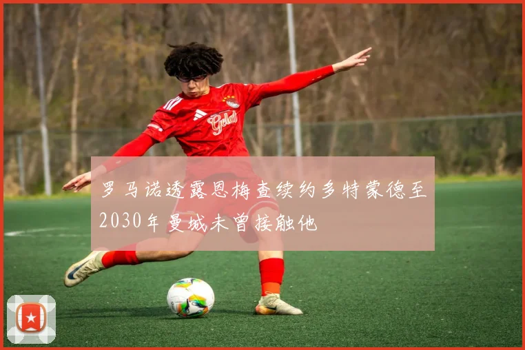 罗马诺透露恩梅查续约多特蒙德至2030年曼城未曾接触他