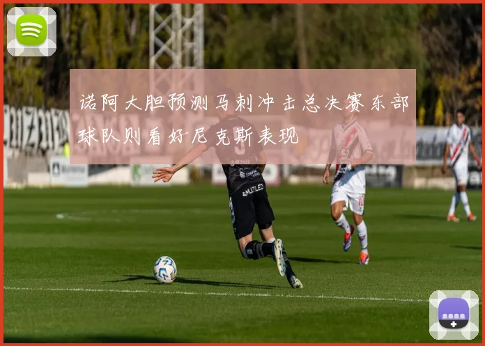 诺阿大胆预测马刺冲击总决赛东部球队则看好尼克斯表现