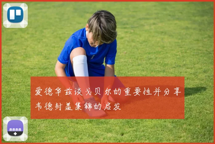 爱德华兹谈戈贝尔的重要性并分享韦德封盖集锦的启发